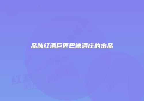 品味红酒巨匠巴德酒庄的出品