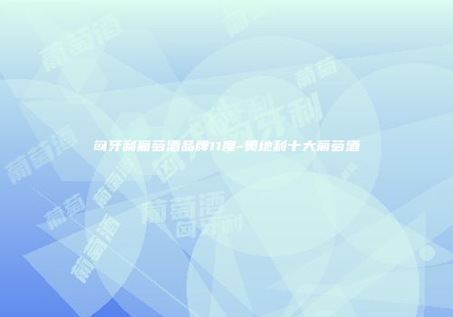匈牙利葡萄酒品牌11度-奥地利十大葡萄酒