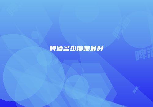 啤酒多少度喝最好