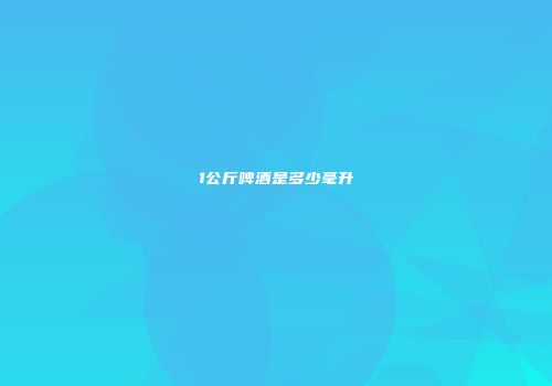 1公斤啤酒是多少毫升