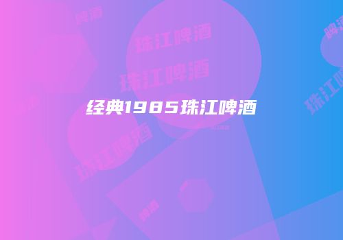经典1985珠江啤酒