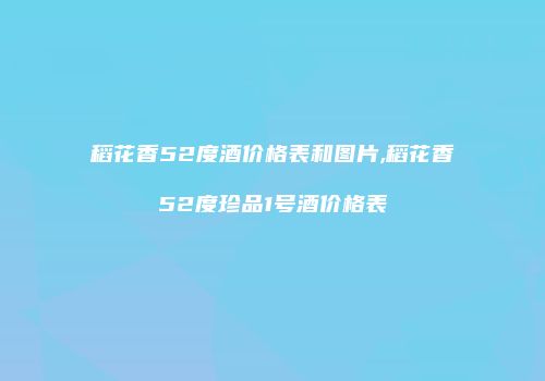 稻花香52度酒价格表和图片,稻花香52度珍品1号酒价格表