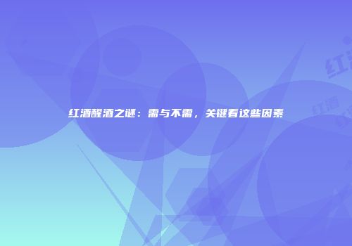 红酒醒酒之谜：需与不需，关键看这些因素