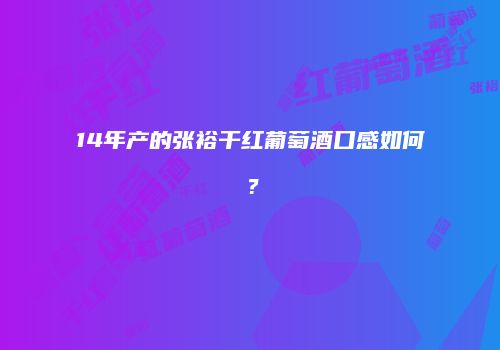 14年产的张裕干红葡萄酒口感如何？