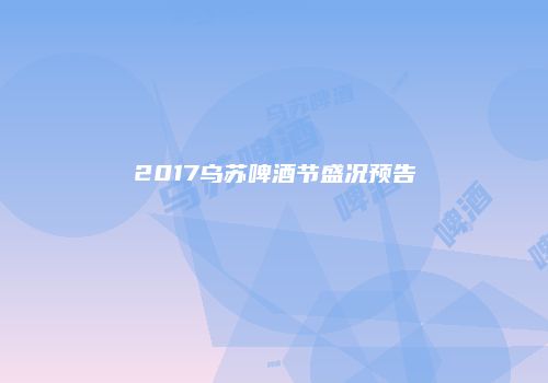 2017乌苏啤酒节盛况预告