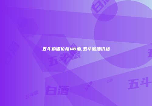 五斗粮酒价格46度,五斗粮酒价格