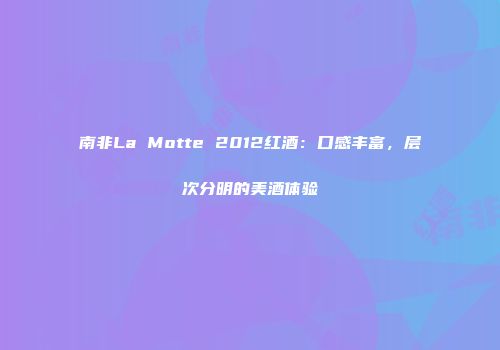 南非La Motte 2012红酒：口感丰富，层次分明的美酒体验