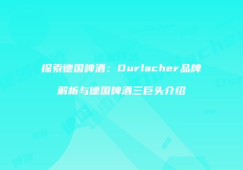 探索德国啤酒：Durlacher品牌解析与德国啤酒三巨头介绍