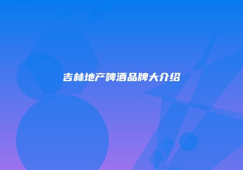 吉林地产啤酒品牌大介绍