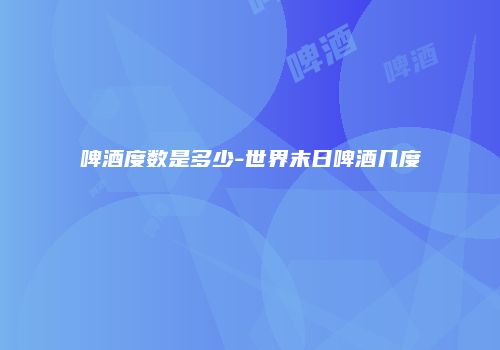 啤酒度数是多少-世界末日啤酒几度