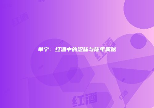 单宁：红酒中的涩味与陈年奥秘
