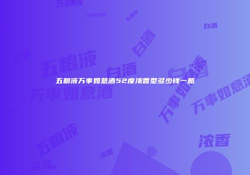 五粮液万事如意酒52度浓香型多少钱一瓶