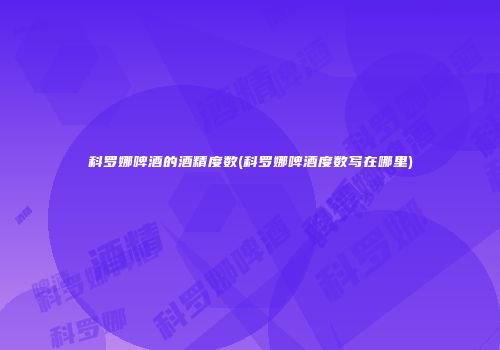 科罗娜啤酒的酒精度数(科罗娜啤酒度数写在哪里)