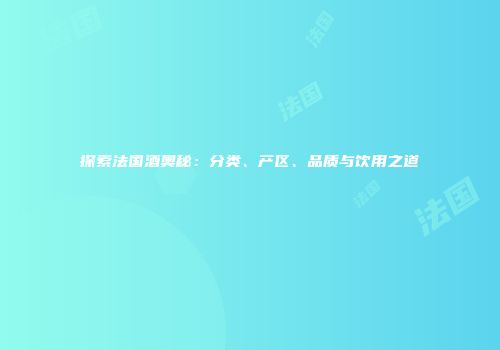 探索法国酒奥秘：分类、产区、品质与饮用之道