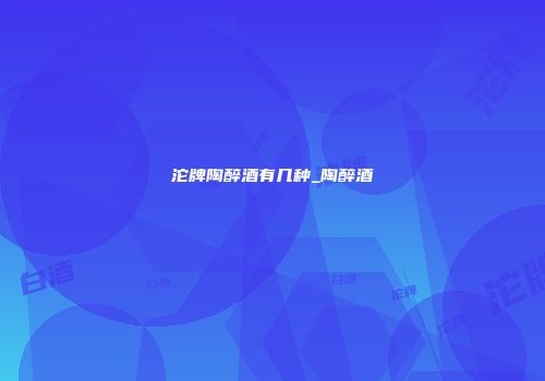 沱牌陶醉酒有几种_陶醉酒