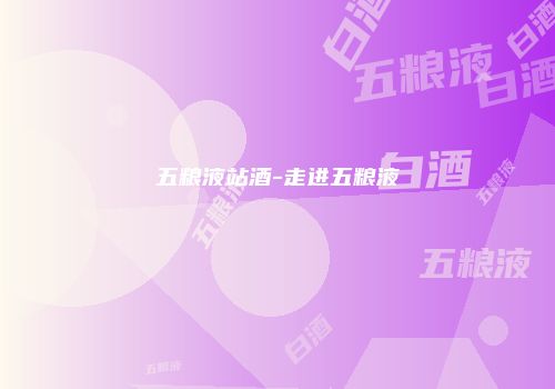 五粮液站酒-走进五粮液