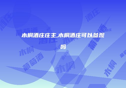 木桐酒庄庄主,木桐酒庄可以参观吗