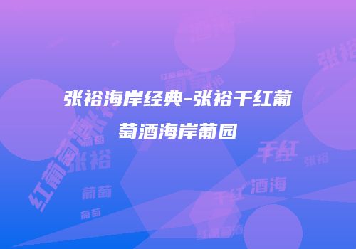 张裕海岸经典-张裕干红葡萄酒海岸葡园
