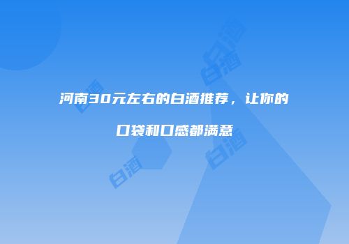 河南30元左右的白酒推荐，让你的口袋和口感都满意