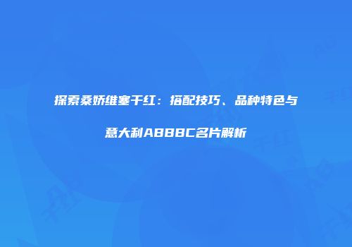 探索桑娇维塞干红：搭配技巧、品种特色与意大利ABBBC名片解析