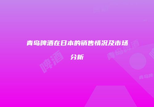 青岛啤酒在日本的销售情况及市场分析