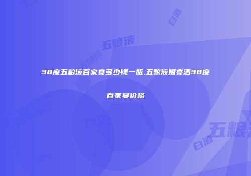38度五粮液百家宴多少钱一瓶,五粮液婚宴酒38度百家宴价格
