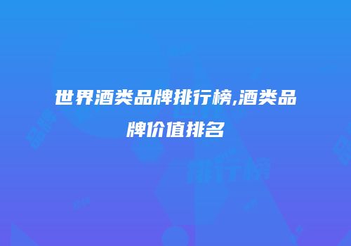世界酒类品牌排行榜,酒类品牌价值排名