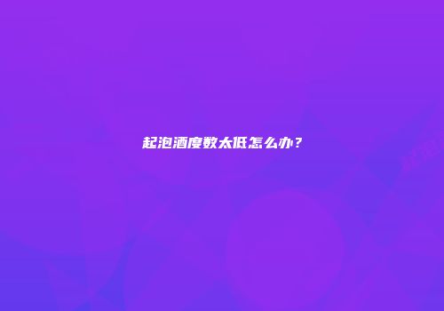 起泡酒度数太低怎么办？