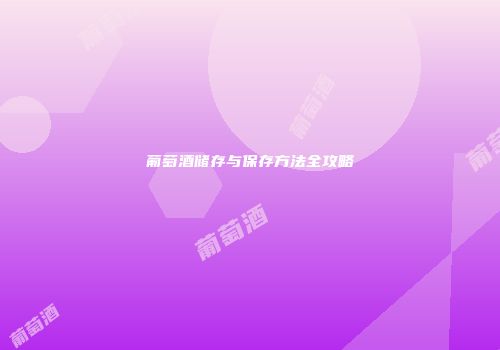 葡萄酒储存与保存方法全攻略