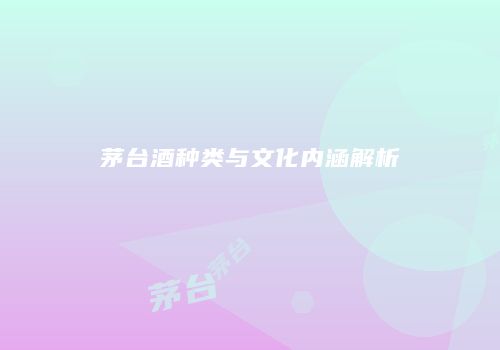 茅台酒种类与文化内涵解析