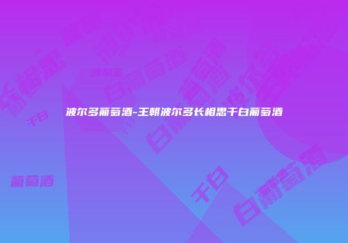 波尔多葡萄酒-王朝波尔多长相思干白葡萄酒
