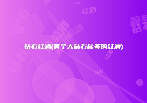 钻石红酒(有个大钻石标签的红酒)