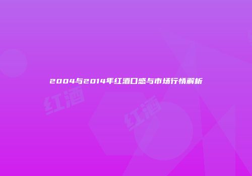 2004与2014年红酒口感与市场行情解析