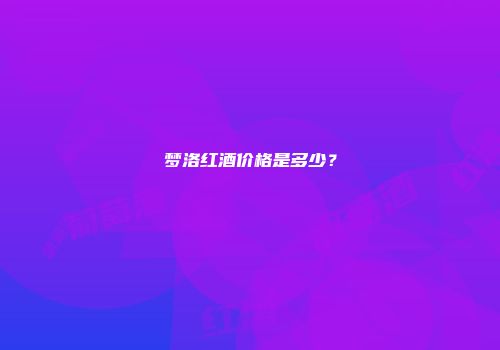 梦洛红酒价格是多少？