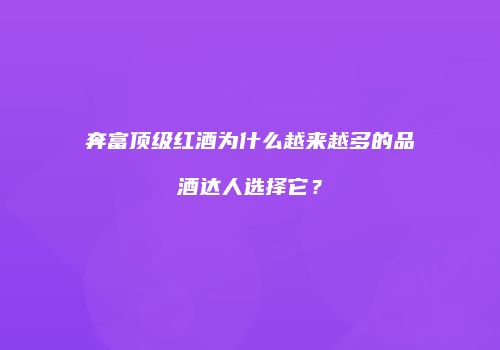 奔富顶级红酒为什么越来越多的品酒达人选择它？