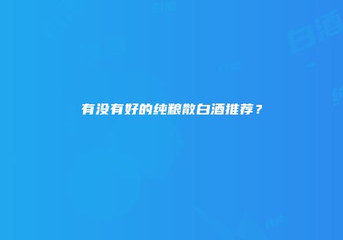 有没有好的纯粮散白酒推荐？