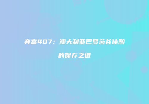 奔富407：澳大利亚巴罗莎谷佳酿的保存之道