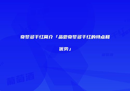 奇梦多干红简介「品尝奇梦多干红的特点和优势」