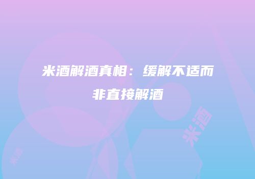 米酒解酒真相：缓解不适而非直接解酒