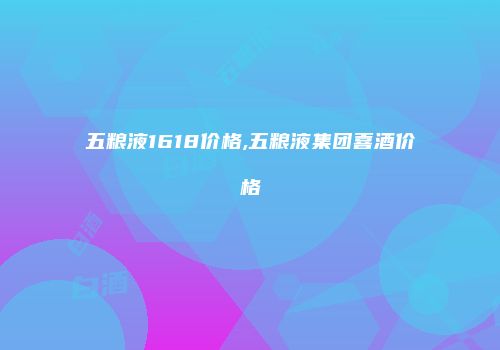 五粮液1618价格,五粮液集团喜酒价格