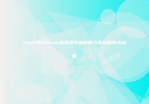 2014年Shiraz葡萄酒价格解析与高品质挑选指南
