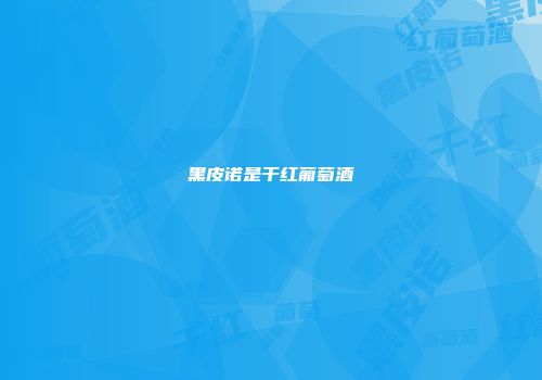 黑皮诺是干红葡萄酒