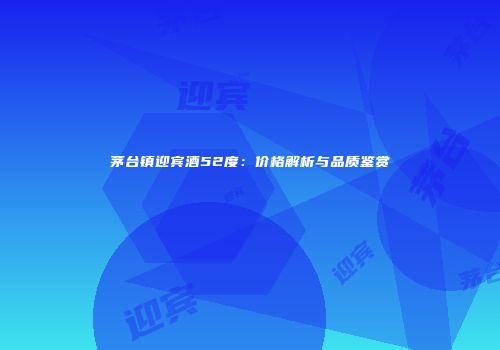 茅台镇迎宾酒52度：价格解析与品质鉴赏