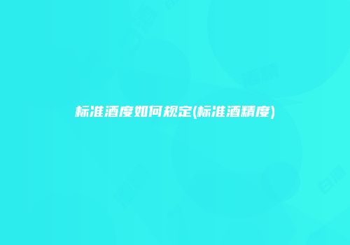 标准酒度如何规定(标准酒精度)