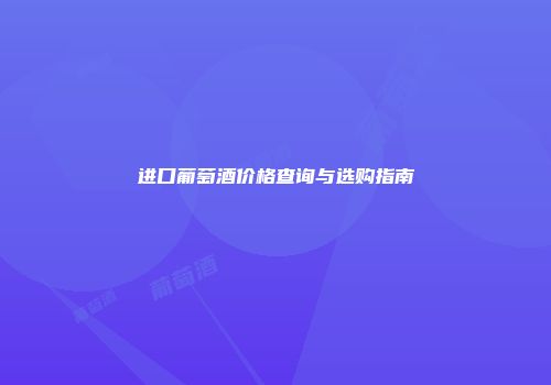进口葡萄酒价格查询与选购指南