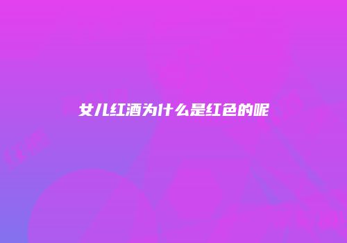 女儿红酒为什么是红色的呢