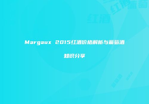 Margaux 2015红酒价格解析与葡萄酒知识分享