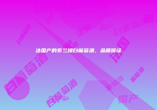 法国产的索兰提白葡萄酒，品质保证
