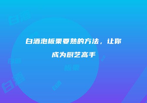 白酒泡板栗要熟的方法，让你成为厨艺高手