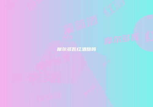 摩尔多瓦红酒甜吗